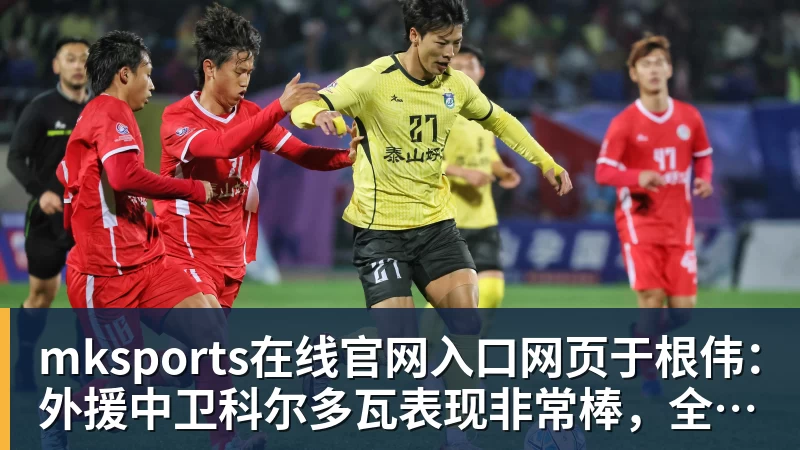 于根伟：外援中卫科尔多瓦表现非常棒，全队应该给他送上掌声